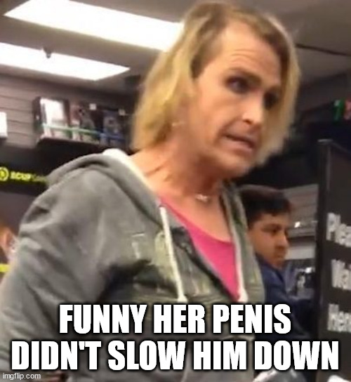 It's ma"am | FUNNY HER PENIS DIDN'T SLOW HIM DOWN | image tagged in it's ma am | made w/ Imgflip meme maker