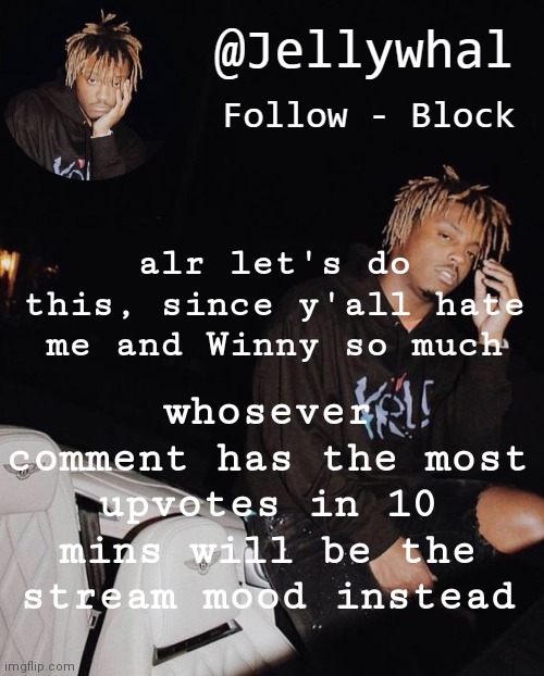 It's 6:30 rn. I'll check at 6:40. | whosever comment has the most upvotes in 10 mins will be the stream mood instead; alr let's do this, since y'all hate me and Winny so much | image tagged in juice temp nar 2 | made w/ Imgflip meme maker