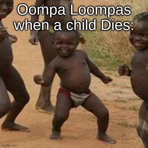 I mean its not wrong... | Oompa Loompas when a child Dies: | image tagged in memes,third world success kid,lol,funny,funny memes,funny meme | made w/ Imgflip meme maker