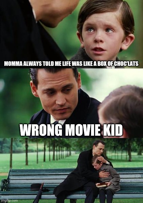 Idek ?‍♂️ | MOMMA ALWAYS TOLD ME LIFE WAS LIKE A BOX OF CHOC'LATS; WRONG MOVIE KID | image tagged in memes,finding neverland | made w/ Imgflip meme maker