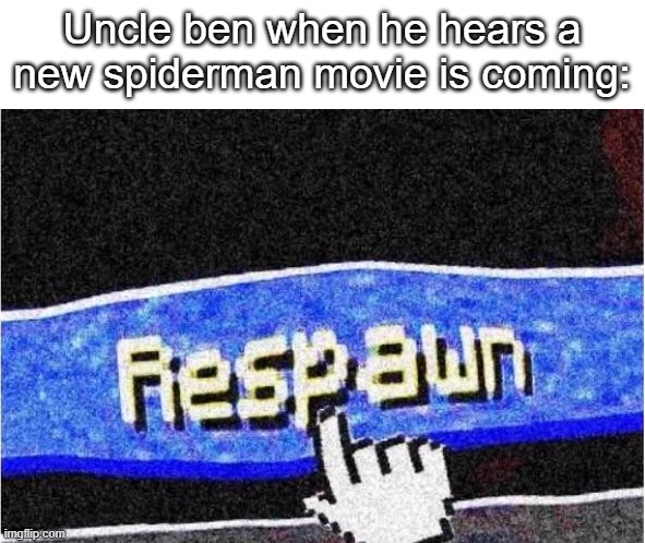 Spiderman: Uncle Ben dies (again) | Uncle ben when he hears a new spiderman movie is coming: | image tagged in respawn,spiderman | made w/ Imgflip meme maker