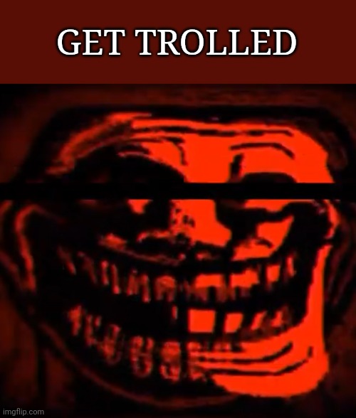 Get trolled | GET TROLLED | image tagged in troll face,trollge,creepy | made w/ Imgflip meme maker