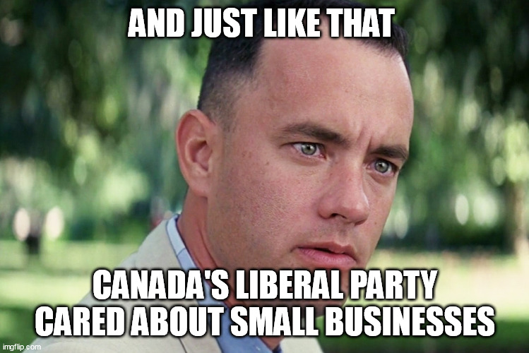 And Just Like That | AND JUST LIKE THAT; CANADA'S LIBERAL PARTY CARED ABOUT SMALL BUSINESSES | image tagged in liberal hypocrisy,freedom convoy,truckers,justin trudeau | made w/ Imgflip meme maker