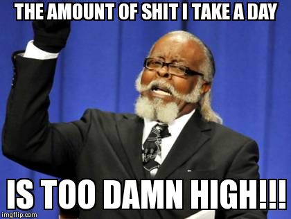 Too Damn High | THE AMOUNT OF SHIT I TAKE A DAY IS TOO DAMN HIGH!!! | image tagged in memes,too damn high | made w/ Imgflip meme maker