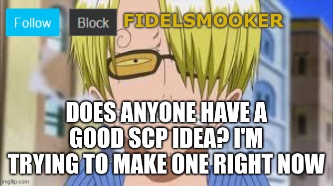 fidelsmooker | DOES ANYONE HAVE A GOOD SCP IDEA? I'M TRYING TO MAKE ONE RIGHT NOW | image tagged in fidelsmooker | made w/ Imgflip meme maker