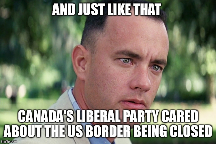 And Just Like That |  AND JUST LIKE THAT; CANADA'S LIBERAL PARTY CARED ABOUT THE US BORDER BEING CLOSED | image tagged in liberal hypocrisy,justin trudeau,truckers,freedom convoy | made w/ Imgflip meme maker