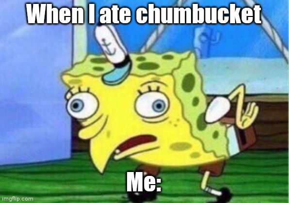 When I ate chumbucket | When I ate chumbucket; Me: | image tagged in memes,mocking spongebob | made w/ Imgflip meme maker