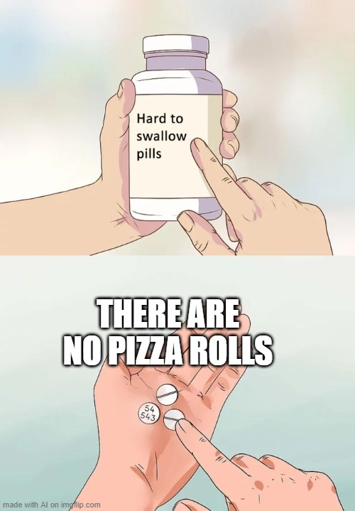 Hard To Swallow Pills | THERE ARE NO PIZZA ROLLS | image tagged in memes,hard to swallow pills | made w/ Imgflip meme maker