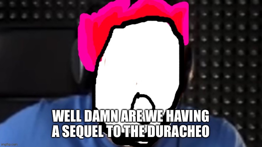 Btw it’s a thing that happened in iowa and other countries around it | WELL DAMN ARE WE HAVING A SEQUEL TO THE DURACHEO | image tagged in 0lfiya | made w/ Imgflip meme maker
