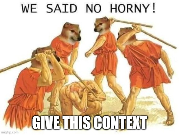 We said no horny | GIVE THIS CONTEXT | image tagged in we said no horny | made w/ Imgflip meme maker