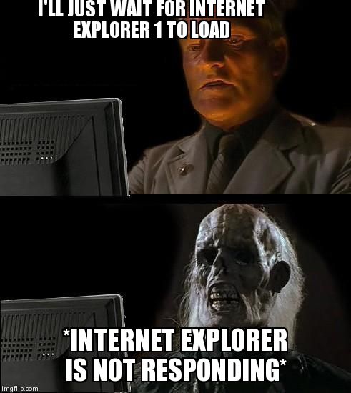 I'll Just Wait Here Meme | I'LL JUST WAIT FOR INTERNET EXPLORER 1 TO LOAD *INTERNET EXPLORER IS NOT RESPONDING* | image tagged in memes,ill just wait here | made w/ Imgflip meme maker