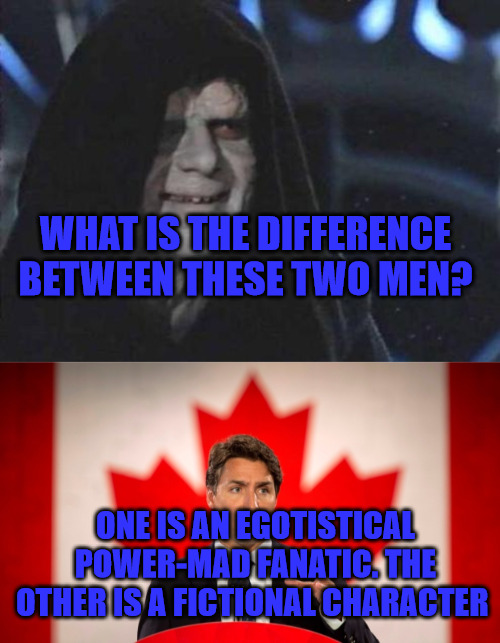 Emporer Trudeau | WHAT IS THE DIFFERENCE BETWEEN THESE TWO MEN? ONE IS AN EGOTISTICAL POWER-MAD FANATIC. THE OTHER IS A FICTIONAL CHARACTER | image tagged in emperor palpatine,justin trudeau | made w/ Imgflip meme maker