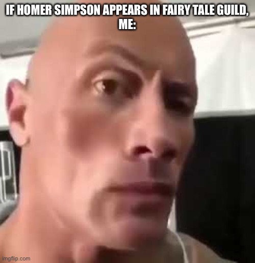 Weird anime cross over with Fairy Tail Guild + The Simpsons | IF HOMER SIMPSON APPEARS IN FAIRY TALE GUILD,
ME: | image tagged in the rock eyebrows,the simpsons,anime,memes,homer simpson,fairy tail guild | made w/ Imgflip meme maker