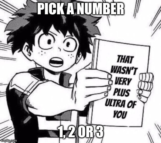 that wasn't very plus ultra of you | PICK A NUMBER; 1, 2 OR 3 | image tagged in that wasn't very plus ultra of you | made w/ Imgflip meme maker