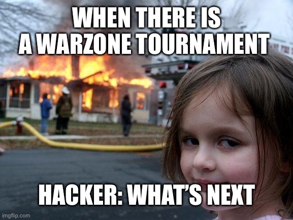 Disaster Girl | WHEN THERE IS A WARZONE TOURNAMENT; HACKER: WHAT’S NEXT | image tagged in memes,disaster girl | made w/ Imgflip meme maker