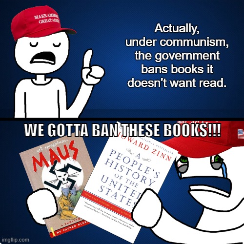 Conservatives are the cancel culture | Actually, under communism, the government bans books it doesn't want read. WE GOTTA BAN THESE BOOKS!!! | image tagged in cancel culture,banned books,conservative hypocrisy,conservative logic,communism,censorship | made w/ Imgflip meme maker