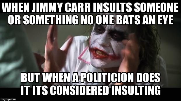 And everybody loses their minds Meme | WHEN JIMMY CARR INSULTS SOMEONE OR SOMETHING NO ONE BATS AN EYE BUT WHEN A POLITICION DOES IT ITS CONSIDERED INSULTING | image tagged in memes,and everybody loses their minds | made w/ Imgflip meme maker