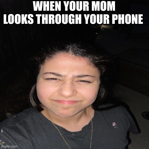 mom | WHEN YOUR MOM LOOKS THROUGH YOUR PHONE | image tagged in lol so funny | made w/ Imgflip meme maker