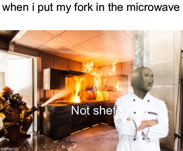 well shoot |  when i put my fork in the microwave | image tagged in not shef,meme man shef,fire,cooking | made w/ Imgflip meme maker