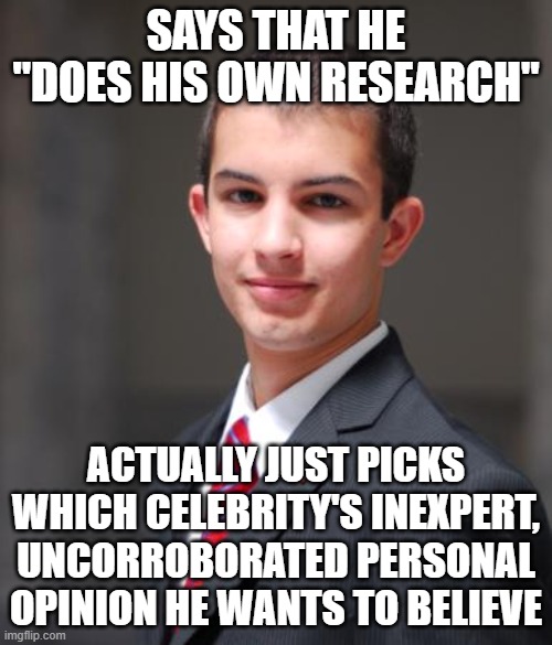 When You Need To Do Your Research On What "Research" Actually Is | SAYS THAT HE "DOES HIS OWN RESEARCH"; ACTUALLY JUST PICKS WHICH CELEBRITY'S INEXPERT, UNCORROBORATED PERSONAL OPINION HE WANTS TO BELIEVE | image tagged in college conservative,research,celebrities,opinions,beliefs,sheeple | made w/ Imgflip meme maker