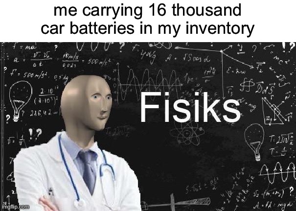 video game logic (this is factorio) | me carrying 16 thousand car batteries in my inventory | image tagged in physics meme man,meme man,memes,math,funny | made w/ Imgflip meme maker