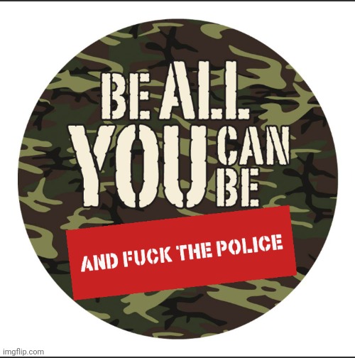 Be All That You Can Be | image tagged in police,army,government,government corruption,police brutality | made w/ Imgflip meme maker
