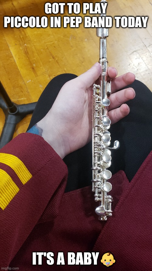 Baby flute | GOT TO PLAY PICCOLO IN PEP BAND TODAY; IT'S A BABY👶 | made w/ Imgflip meme maker