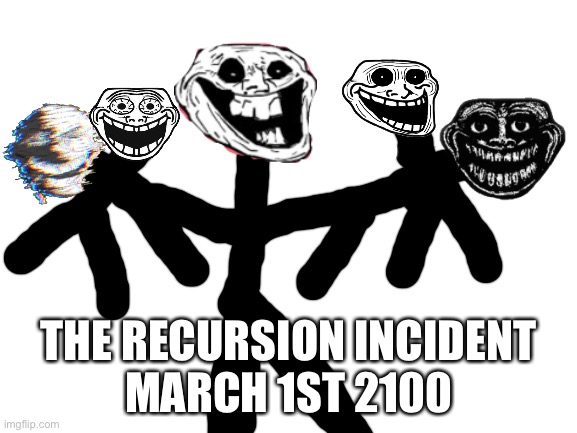 Trollge | THE RECURSION INCIDENT
MARCH 1ST 2100 | image tagged in blank white template,trollge,incident | made w/ Imgflip meme maker