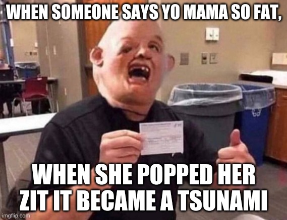 ewwwwwwwwwwwwwwww | WHEN SOMEONE SAYS YO MAMA SO FAT, WHEN SHE POPPED HER ZIT IT BECAME A TSUNAMI | image tagged in double vaccinated sloth | made w/ Imgflip meme maker