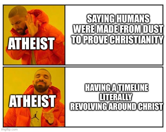 Christianity versus Athiesm | SAYING HUMANS WERE MADE FROM DUST TO PROVE CHRISTIANITY; ATHEIST; HAVING A TIMELINE LITERALLY  REVOLVING AROUND CHRIST; ATHEIST | image tagged in no - yes | made w/ Imgflip meme maker