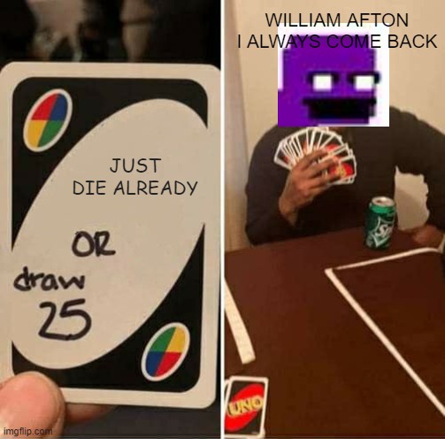 I always come back | WILLIAM AFTON
I ALWAYS COME BACK; JUST DIE ALREADY | image tagged in memes,uno draw 25 cards | made w/ Imgflip meme maker