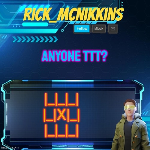 Mcnikkins Temp 3 v2 | ANYONE TTT? |_|_|_|
|_|X|_|
|_|_|_| | image tagged in mcnikkins temp 3 v2 | made w/ Imgflip meme maker