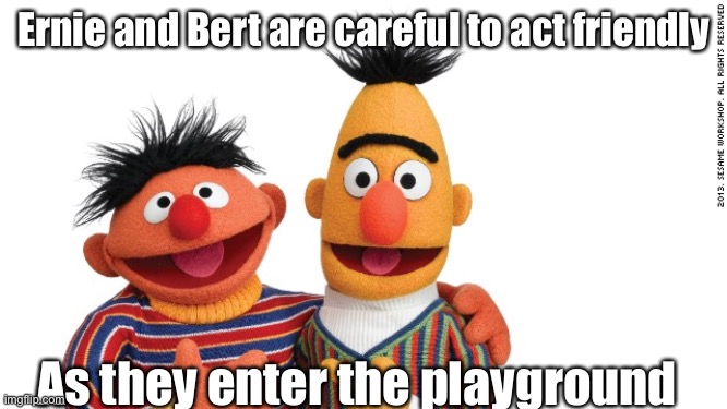 Kidnap | Ernie and Bert are careful to act friendly; As they enter the playground | image tagged in bert and ernie,kidnap,kidnapping | made w/ Imgflip meme maker