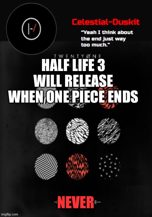 Duskit’s Blurryface temp ty goku | HALF LIFE 3 WILL RELEASE WHEN ONE PIECE ENDS; NEVER | image tagged in duskit s blurryface temp ty goku | made w/ Imgflip meme maker