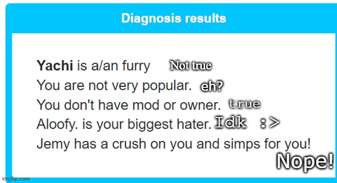 Not true; eh? true; Idk :>; Nope! | made w/ Imgflip meme maker