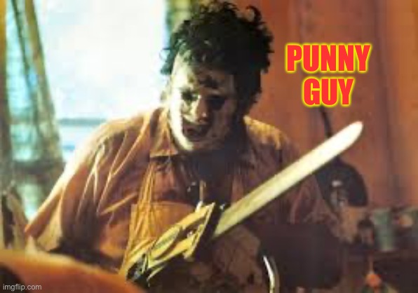texas chainsaw | PUNNY GUY | image tagged in texas chainsaw | made w/ Imgflip meme maker