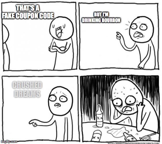 Overconfident Alcoholic Depression Guy | BUT I'M DRINKING BOURBON; THAT'S A FAKE COUPON CODE; CRUSHED DREAMS | image tagged in overconfident alcoholic depression guy | made w/ Imgflip meme maker