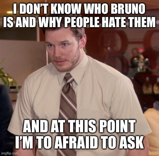Chris Pratt - Too Afraid to Ask | I DON’T KNOW WHO BRUNO IS AND WHY PEOPLE HATE THEM; AND AT THIS POINT I’M TO AFRAID TO ASK | image tagged in chris pratt - too afraid to ask | made w/ Imgflip meme maker