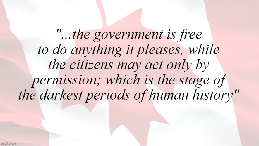 Trudeau is a Dictator | "...the government is free to do anything it pleases, while the citizens may act only by permission; which is the stage of the darkest periods of human history" | image tagged in canada has fallen | made w/ Imgflip meme maker