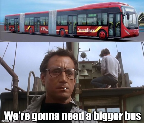 300 seater bus, apparently | We’re gonna need a bigger bus | image tagged in going to need a bigger boat,bus,big | made w/ Imgflip meme maker