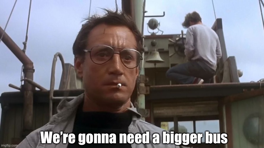 Going to need a bigger boat | We’re gonna need a bigger bus | image tagged in going to need a bigger boat | made w/ Imgflip meme maker