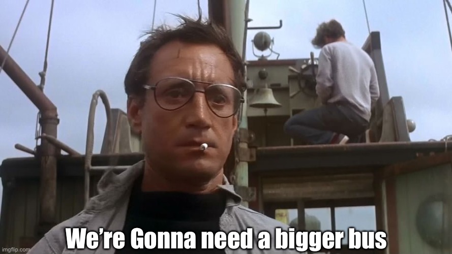Going to need a bigger boat | We’re Gonna need a bigger bus | image tagged in going to need a bigger boat | made w/ Imgflip meme maker