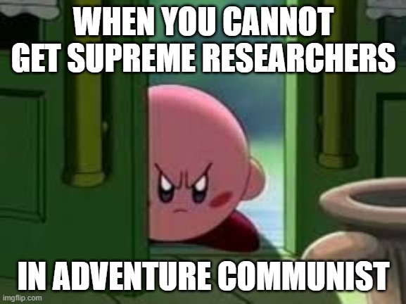 Pissed off Kirby |  WHEN YOU CANNOT GET SUPREME RESEARCHERS; IN ADVENTURE COMMUNIST | image tagged in pissed off kirby | made w/ Imgflip meme maker