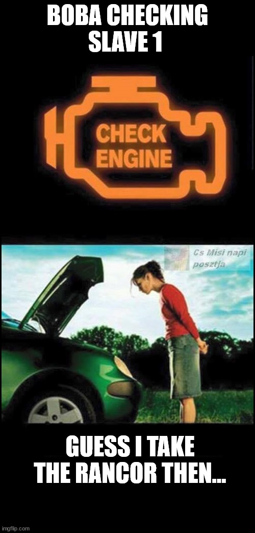 check engine | BOBA CHECKING SLAVE 1; GUESS I TAKE THE RANCOR THEN... | image tagged in check engine | made w/ Imgflip meme maker