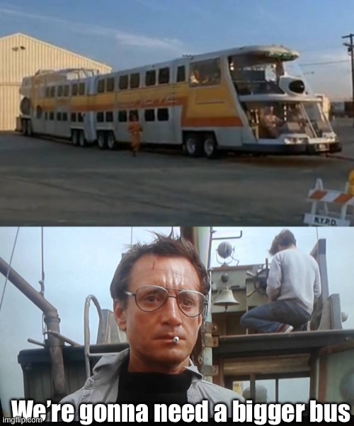 Stupid movie | We’re gonna need a bigger bus | image tagged in we're gonna need a bigger boat,bus,big,the big bus | made w/ Imgflip meme maker