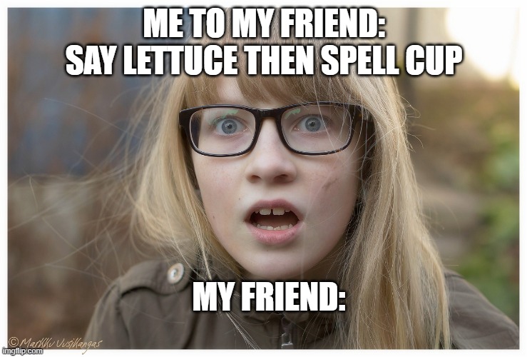SUS this is SUS | ME TO MY FRIEND: SAY LETTUCE THEN SPELL CUP; MY FRIEND: | image tagged in astonished girl | made w/ Imgflip meme maker