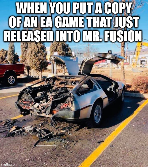 DELOREAN | WHEN YOU PUT A COPY OF AN EA GAME THAT JUST RELEASED INTO MR. FUSION | image tagged in delorean | made w/ Imgflip meme maker