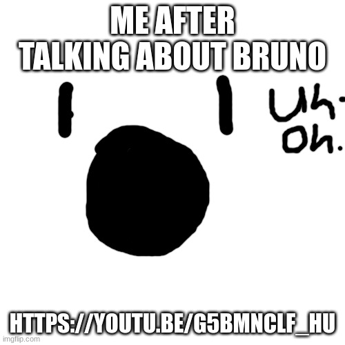 please don't talk about Bruno | ME AFTER TALKING ABOUT BRUNO; HTTPS://YOUTU.BE/G5BMNCLF_HU | image tagged in memes,blank transparent square | made w/ Imgflip meme maker