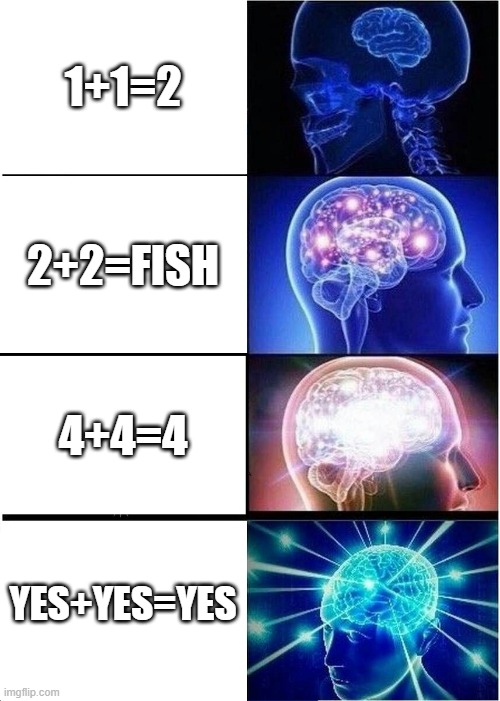 insert title | 1+1=2; 2+2=FISH; 4+4=4; YES+YES=YES | image tagged in memes,expanding brain | made w/ Imgflip meme maker