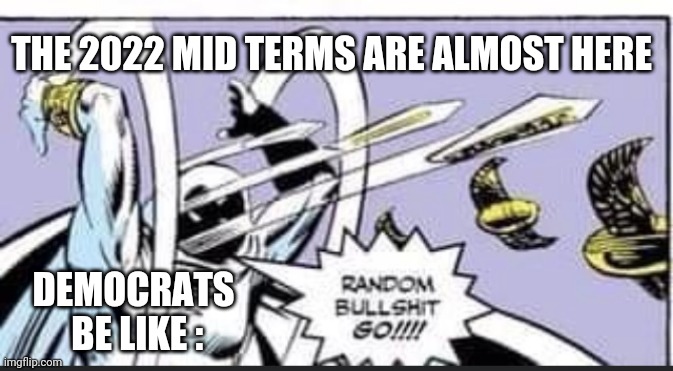 Random Bullshit Go | THE 2022 MID TERMS ARE ALMOST HERE; DEMOCRATS
 BE LIKE : | image tagged in random bullshit go,democrats,midterms,liberals,biden,nancy pelosi | made w/ Imgflip meme maker